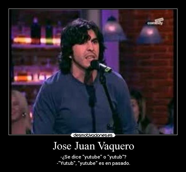 Jose Juan Vaquero - -¿Se dice yutube o yutub?
-Yutub, yutube es en pasado.