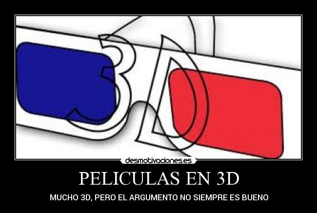 PELICULAS EN 3D - MUCHO 3D, PERO EL ARGUMENTO NO SIEMPRE ES BUENO