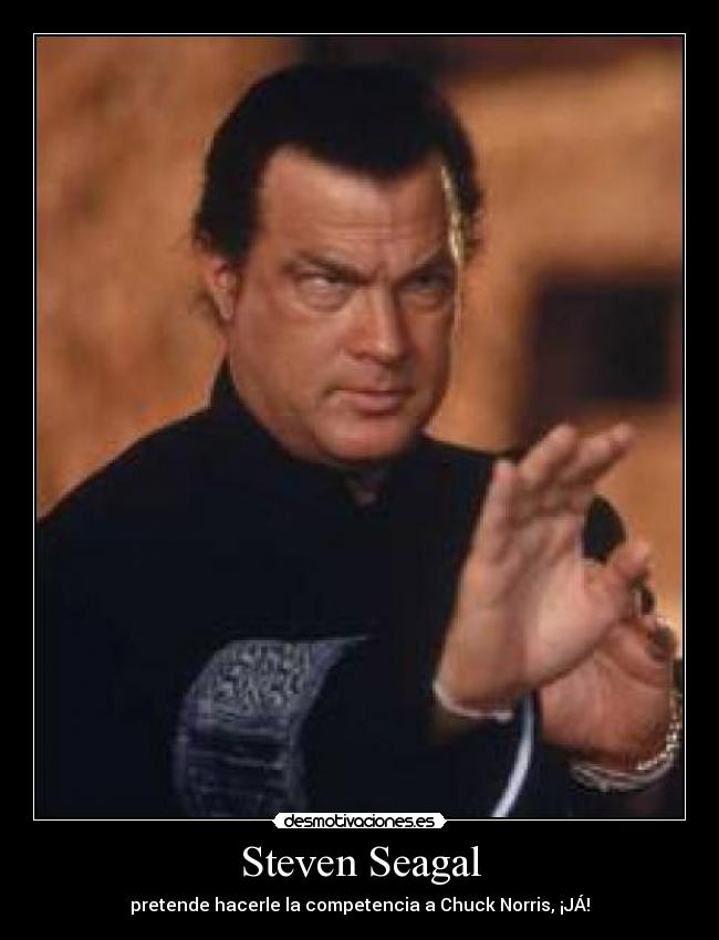 Steven Seagal - pretende hacerle la competencia a Chuck Norris, ¡JÁ!