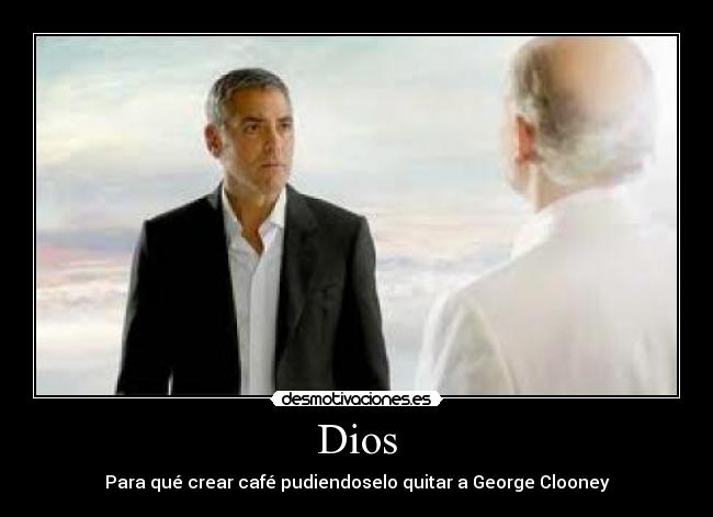 Dios - Para qué crear café pudiendoselo quitar a George Clooney