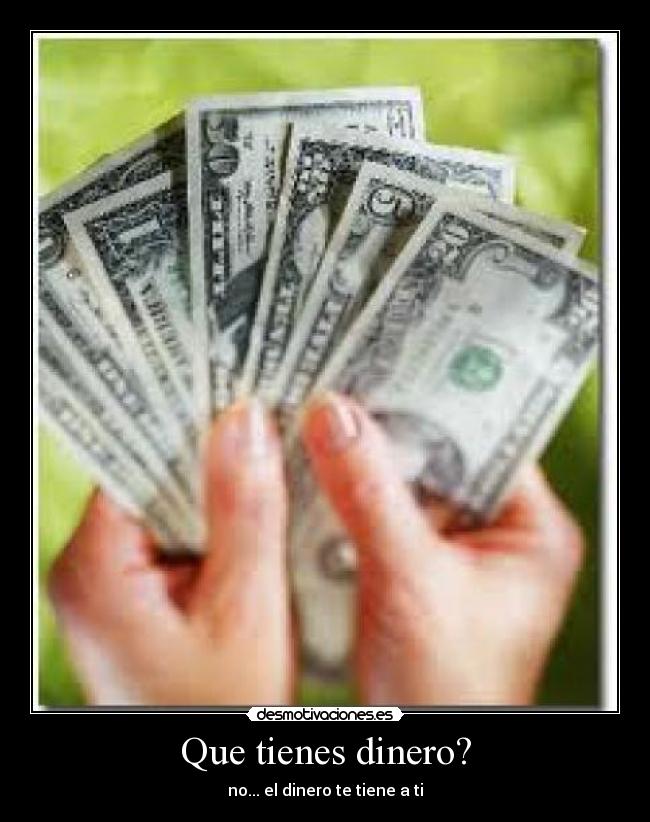 Que tienes dinero? -
