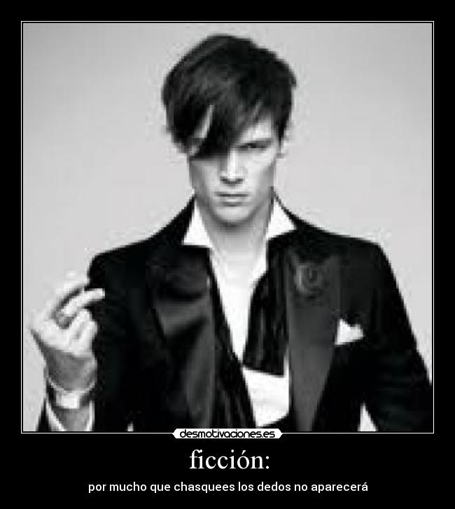 ficción: - por mucho que chasquees los dedos no aparecerá