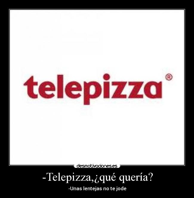-Telepizza,¿qué quería? - -Unas lentejas no te jode
