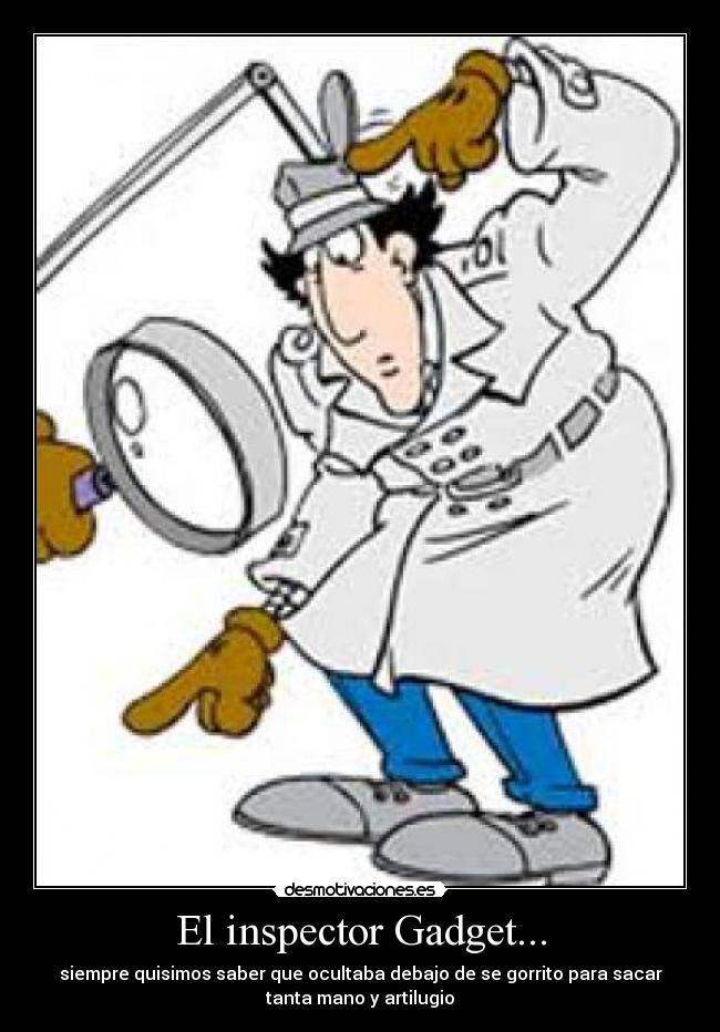 El inspector Gadget... - siempre quisimos saber que ocultaba debajo de se gorrito para sacar
tanta mano y artilugio