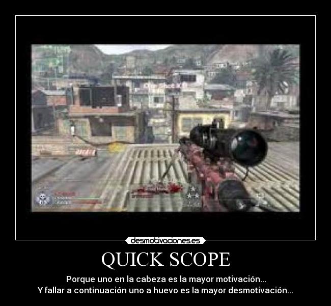 QUICK SCOPE - Porque uno en la cabeza es la mayor motivación...
Y fallar a continuación uno a huevo es la mayor desmotivación...
