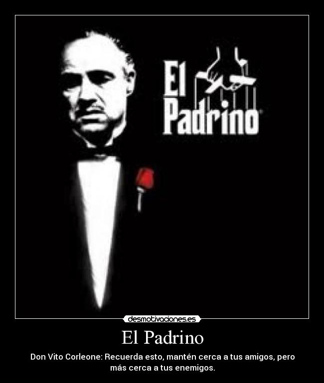 El Padrino - Don Vito Corleone: Recuerda esto, mantén cerca a tus amigos, pero
más cerca a tus enemigos.