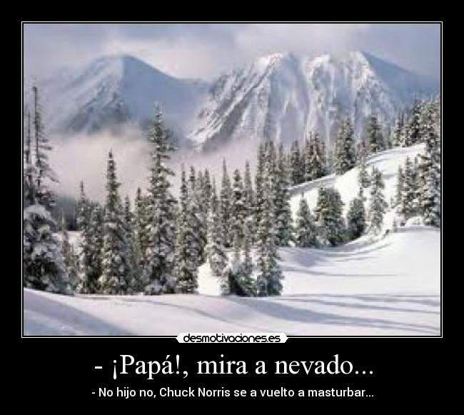 - ¡Papá!, mira a nevado... -