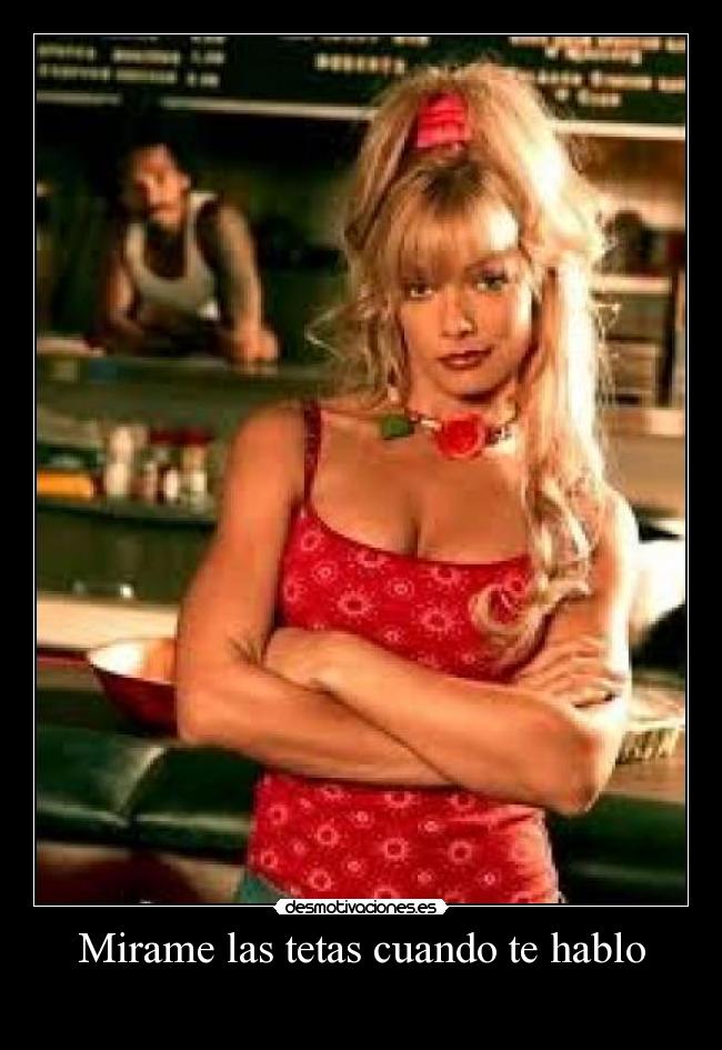 Mirame las tetas cuando te hablo - 
