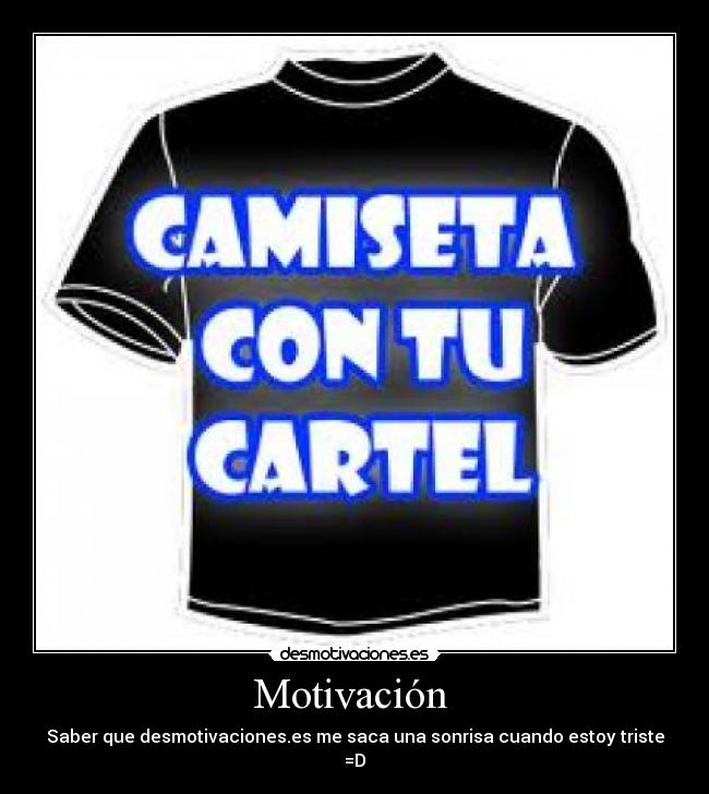Motivación - Saber que desmotivaciones.es me saca una sonrisa cuando estoy triste
=D