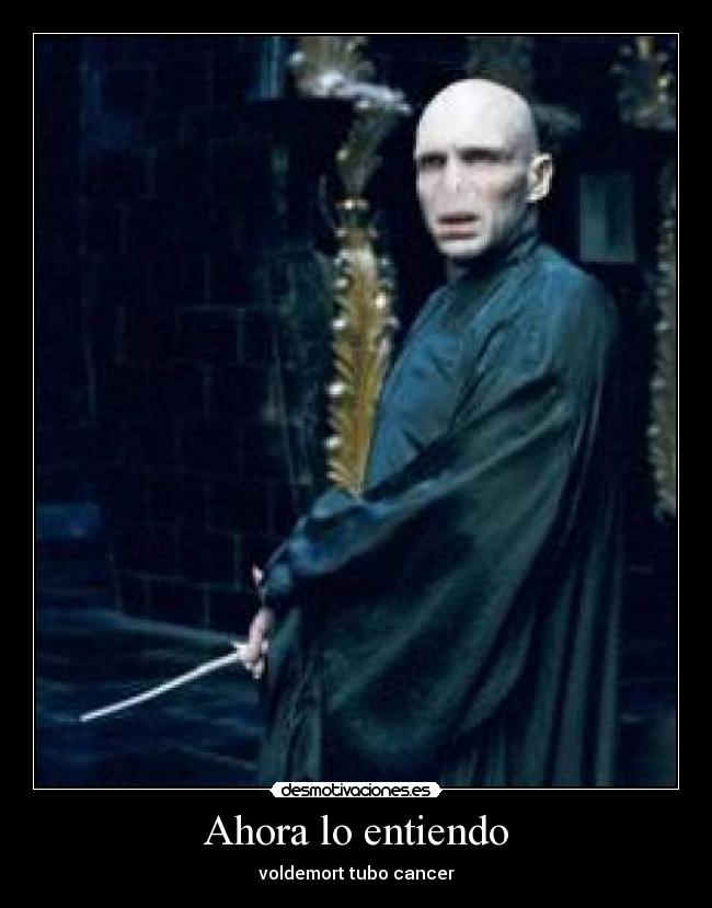 Ahora lo entiendo - voldemort tubo cancer