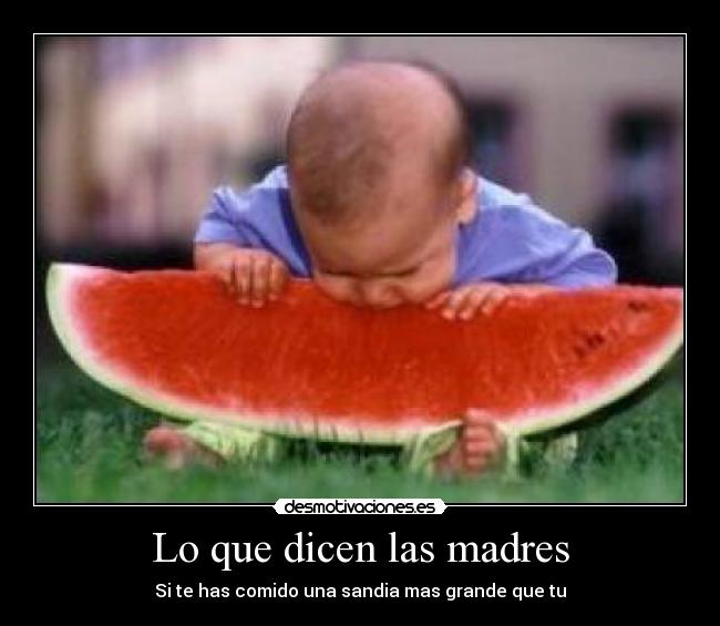 Lo que dicen las madres - Si te has comido una sandia mas grande que tu