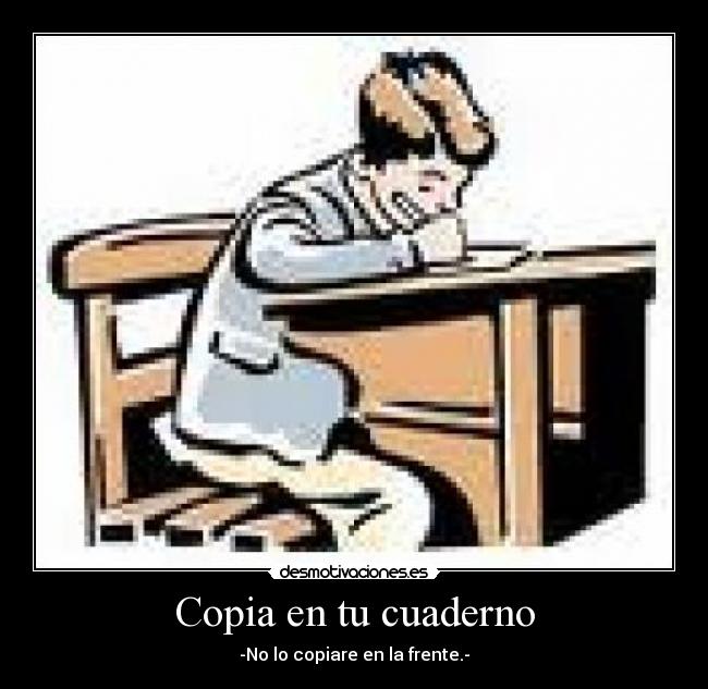 Copia en tu cuaderno - -No lo copiare en la frente.-