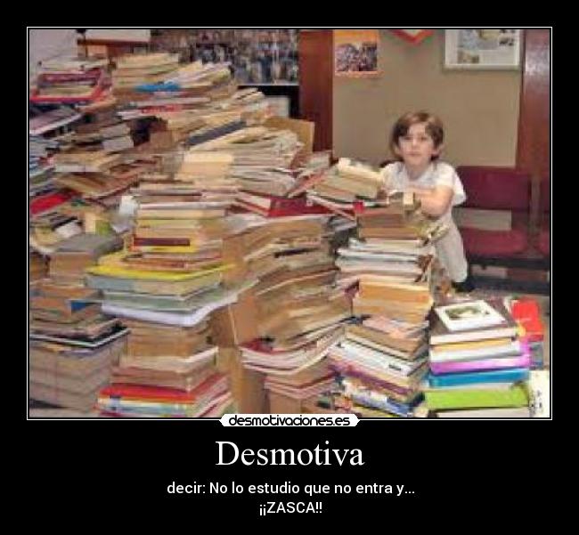 Desmotiva - decir: No lo estudio que no entra y...
¡¡ZASCA!!