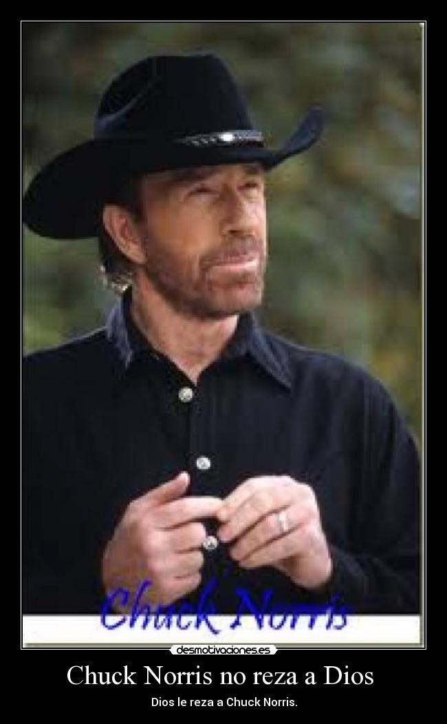 Chuck Norris no reza a Dios - Dios le reza a Chuck Norris.