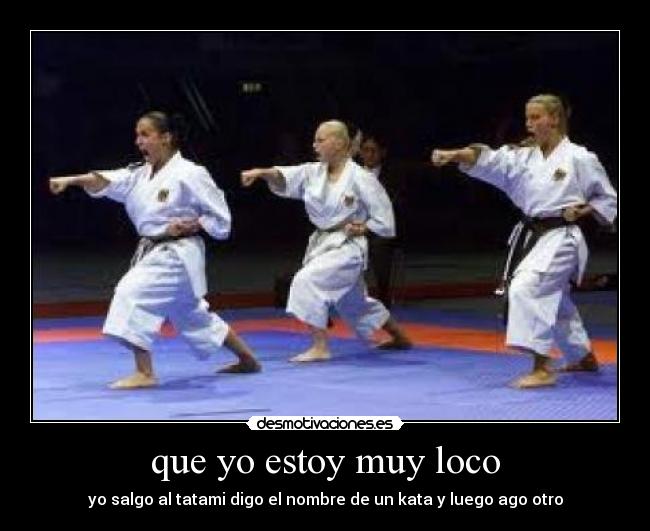 que yo estoy muy loco - yo salgo al tatami digo el nombre de un kata y luego ago otro