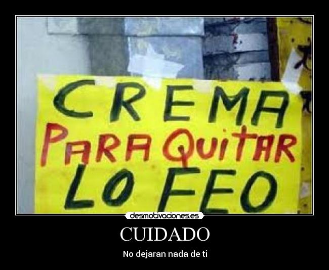 CUIDADO - No dejaran nada de ti