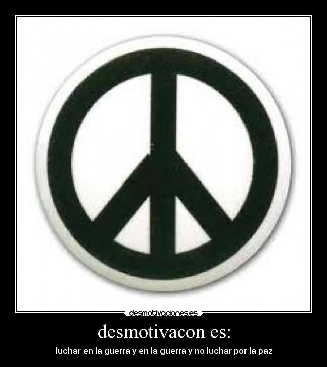 desmotivacon es: - luchar en la guerra y en la guerra y no luchar por la paz