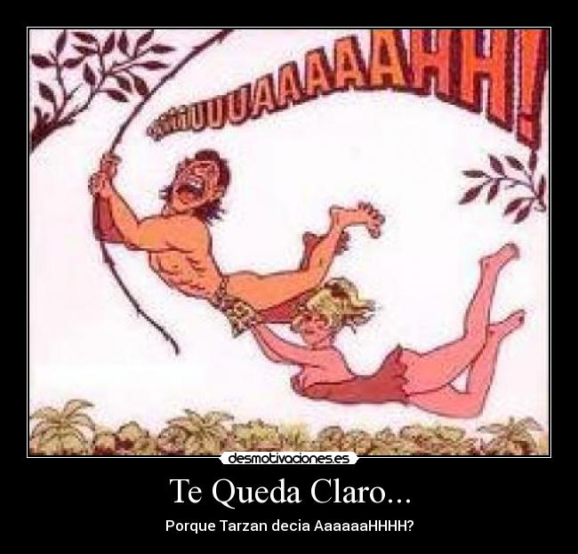 Te Queda Claro... - Porque Tarzan decia AaaaaaHHHH?