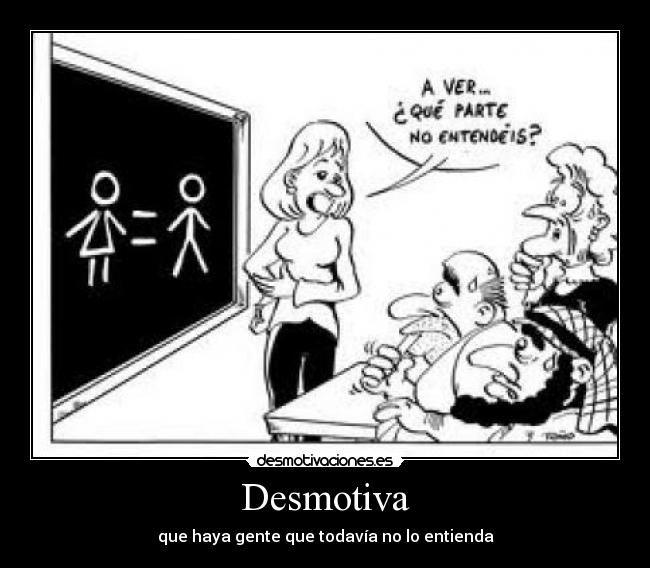 Desmotiva - que haya gente que todavía no lo entienda