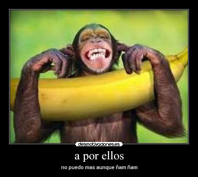 a por ellos - no puedo mas aunque ñam ñam