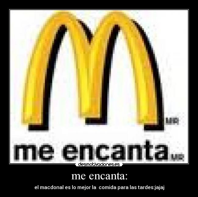 me encanta: - el macdonal es lo mejor la  comida para las tardes:jajaj