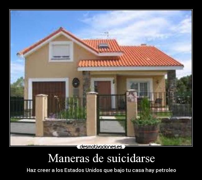 Maneras de suicidarse - Haz creer a los Estados Unidos que bajo tu casa hay petroleo