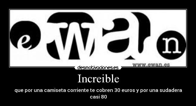 Increible - que por una camiseta corriente te cobren 30 euros y por una sudadera casi 80