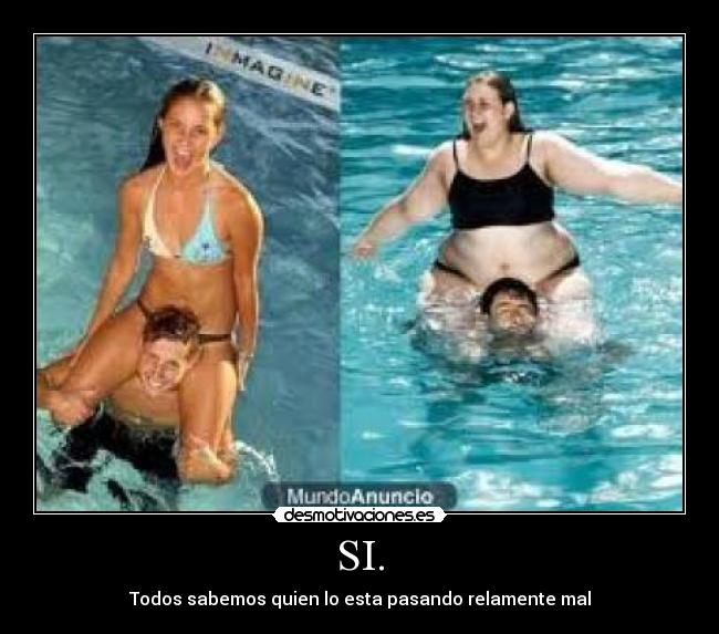 SI. - Todos sabemos quien lo esta pasando relamente mal