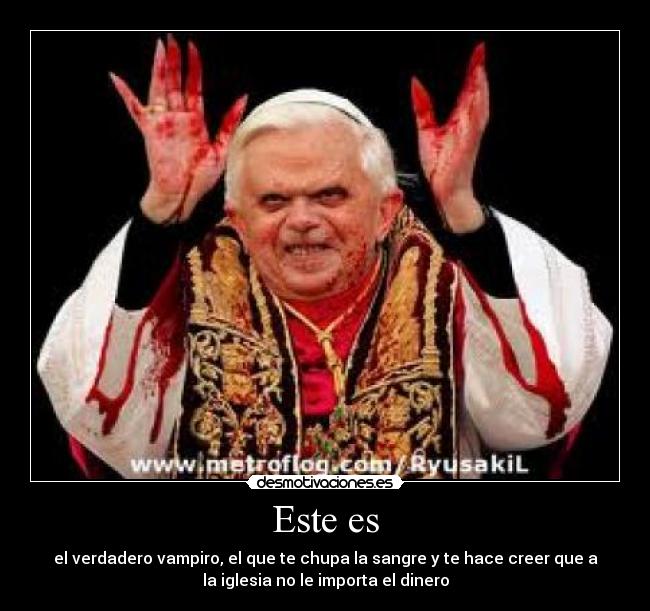 Este es - el verdadero vampiro, el que te chupa la sangre y te hace creer que a
la iglesia no le importa el dinero