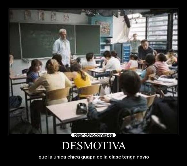 DESMOTIVA - que la unica chica guapa de la clase tenga novio