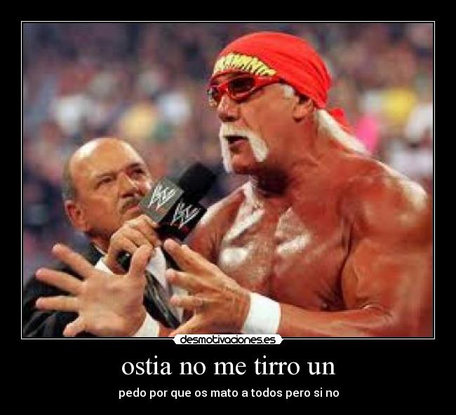 ostia no me tirro un - pedo por que os mato a todos pero si no