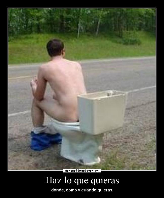 Haz lo que quieras - donde, como y cuando quieras.