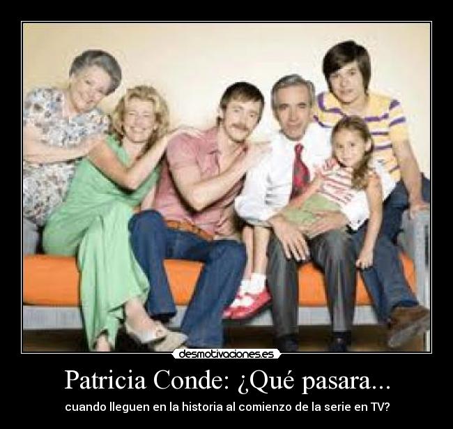 Patricia Conde: ¿Qué pasara... - cuando lleguen en la historia al comienzo de la serie en TV?