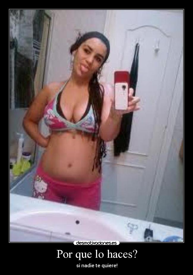 Por que lo haces? - si nadie te quiere!