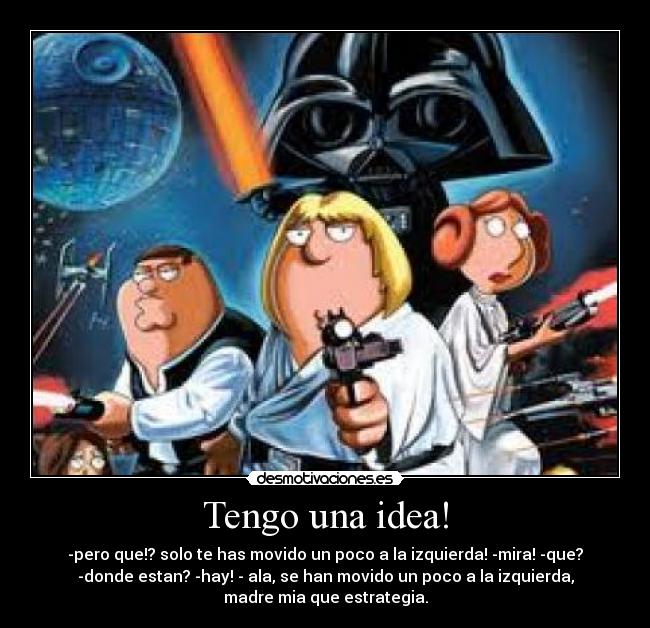 Tengo una idea! - -pero que!? solo te has movido un poco a la izquierda! -mira! -que?
-donde estan? -hay! - ala, se han movido un poco a la izquierda,
madre mia que estrategia.