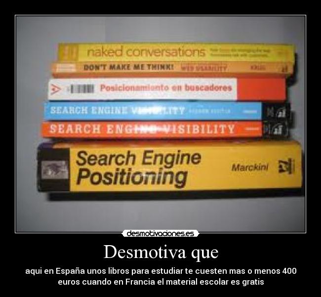 Desmotiva que - aqui en España unos libros para estudiar te cuesten mas o menos 400
euros cuando en Francia el material escolar es gratis