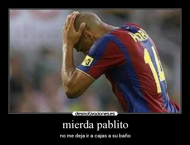mierda pablito - no me deja ir a cajas a su baño