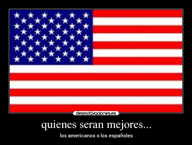 quienes seran mejores... - los americanos o los españoles