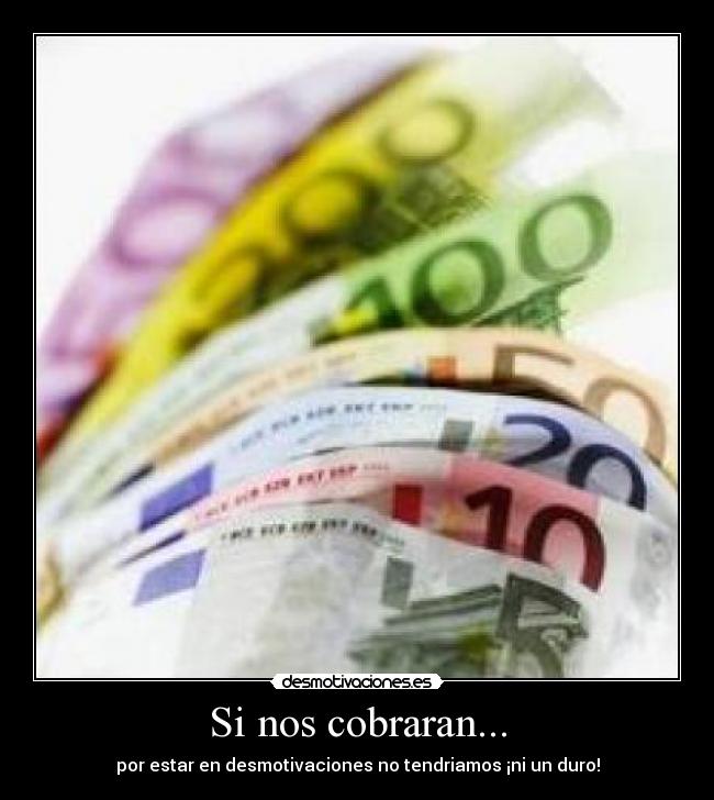 Si nos cobraran... - por estar en desmotivaciones no tendriamos ¡ni un duro!