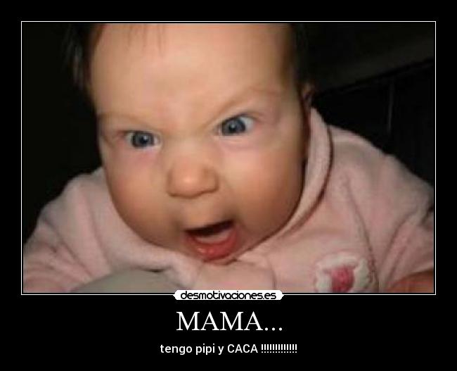 MAMA... - tengo pipi y CACA !!!!!!!!!!!!!