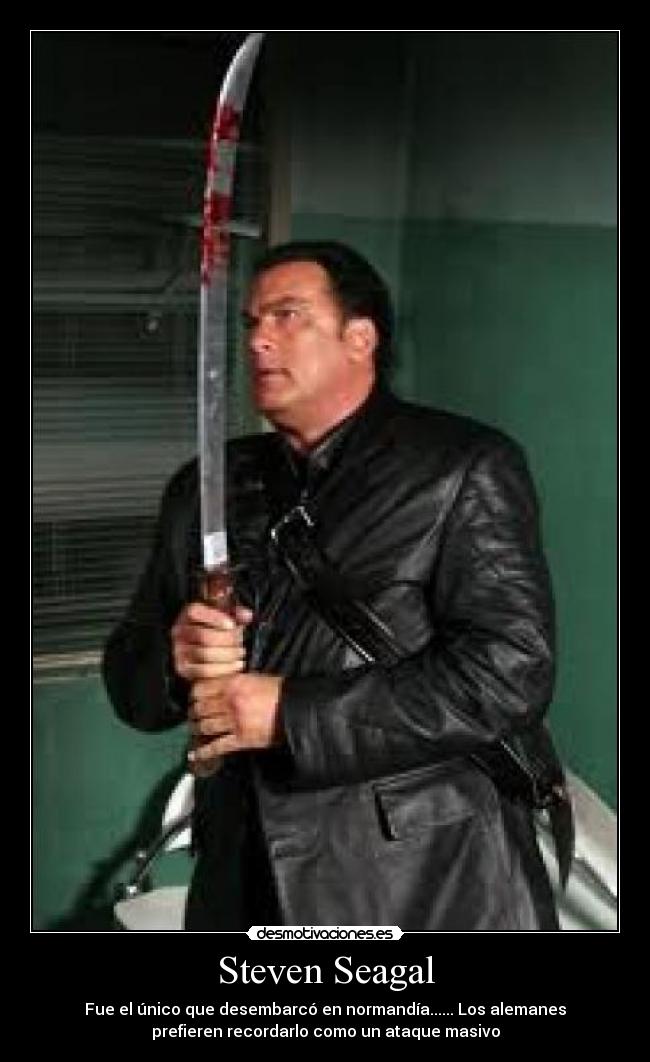 Steven Seagal - Fue el único que desembarcó en normandía...... Los alemanes
prefieren recordarlo como un ataque masivo