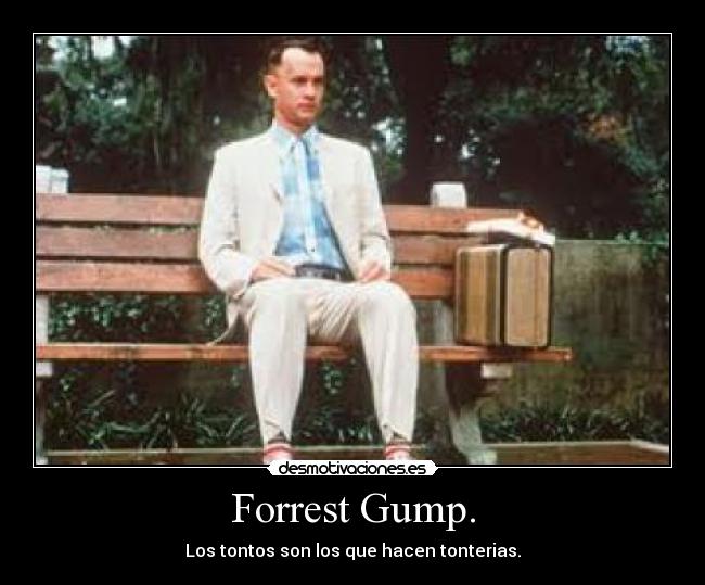 Forrest Gump. - Los tontos son los que hacen tonterias.