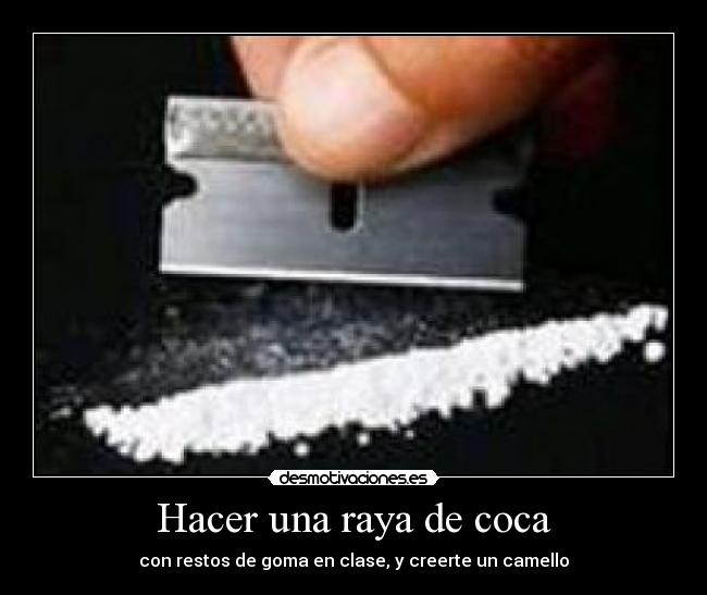 Hacer una raya de coca - con restos de goma en clase, y creerte un camello