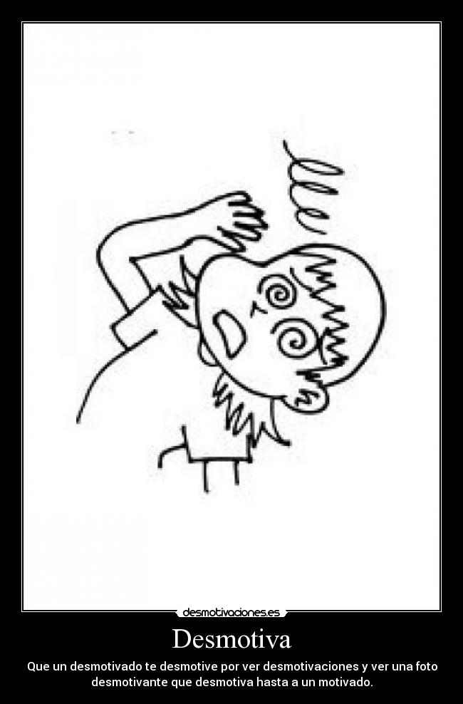 Desmotiva - Que un desmotivado te desmotive por ver desmotivaciones y ver una foto
desmotivante que desmotiva hasta a un motivado.