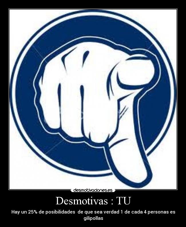 Desmotivas : TU - Hay un 25% de posibilidades de que sea verdad 1 de cada 4 personas es gilipollas