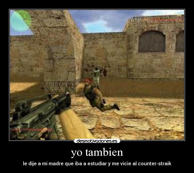 yo tambien - le dije a mi madre que iba a estudiar y me vicie al counter-straik