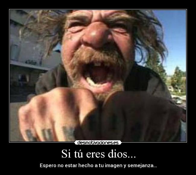 Si tú eres dios... - Espero no estar hecho a tu imagen y semejanza...