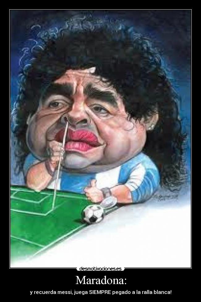 Maradona: - y recuerda messi, juega SIEMPRE pegado a la ralla blanca!