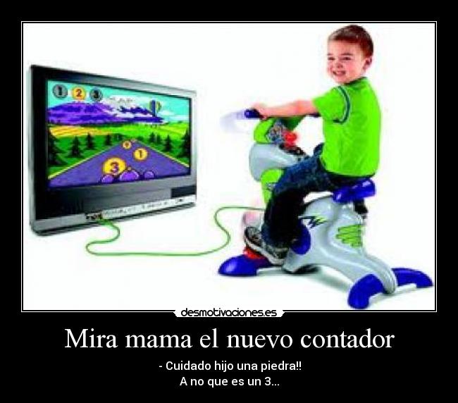 Mira mama el nuevo contador - - Cuidado hijo una piedra!!
A no que es un 3...