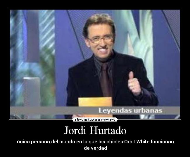 Jordi Hurtado - única persona del mundo en la que los chicles Orbit White funcionan de verdad